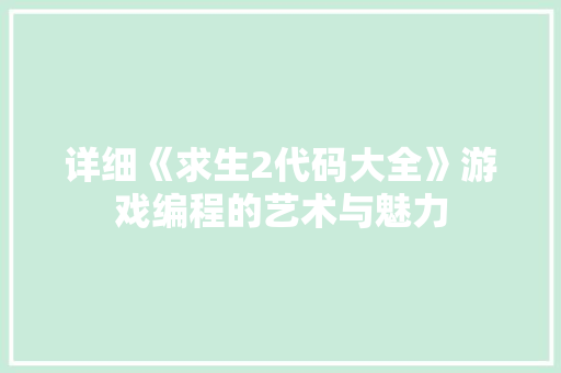 详细《求生2代码大全》游戏编程的艺术与魅力