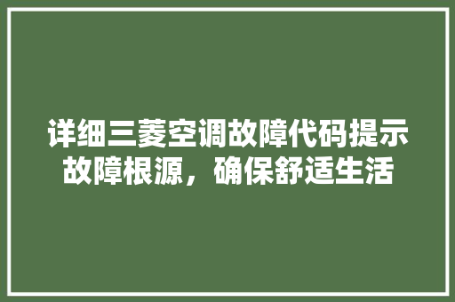 详细三菱空调故障代码提示故障根源，确保舒适生活