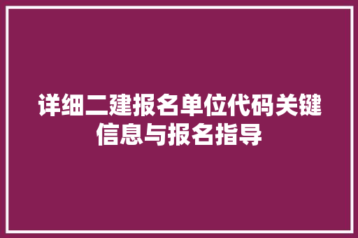 详细二建报名单位代码关键信息与报名指导