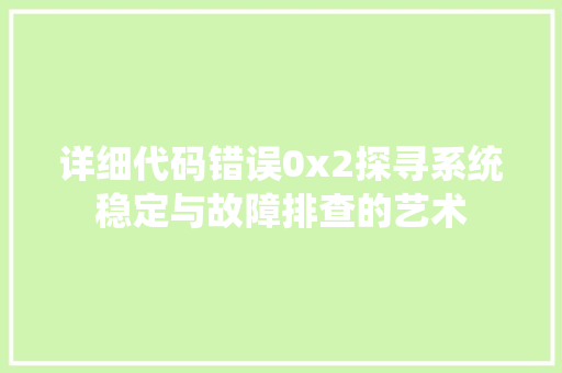 详细代码错误0x2探寻系统稳定与故障排查的艺术