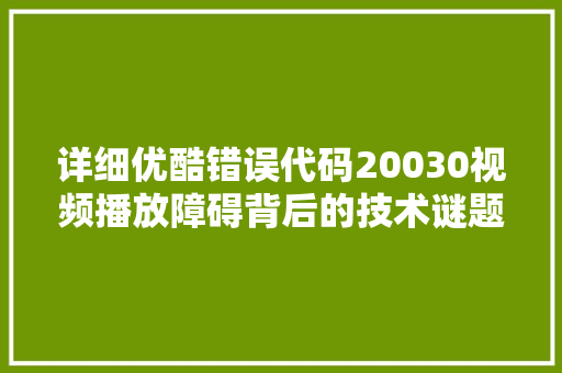 详细优酷错误代码20030视频播放障碍背后的技术谜题