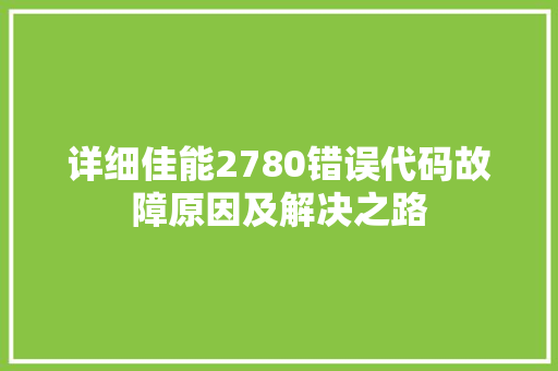 详细佳能2780错误代码故障原因及解决之路