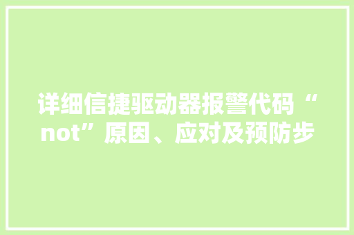 详细信捷驱动器报警代码“not”原因、应对及预防步骤