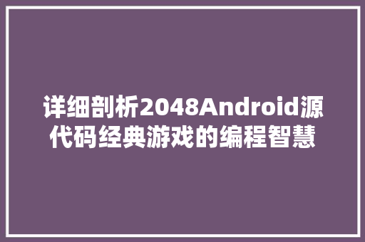 详细剖析2048Android源代码经典游戏的编程智慧