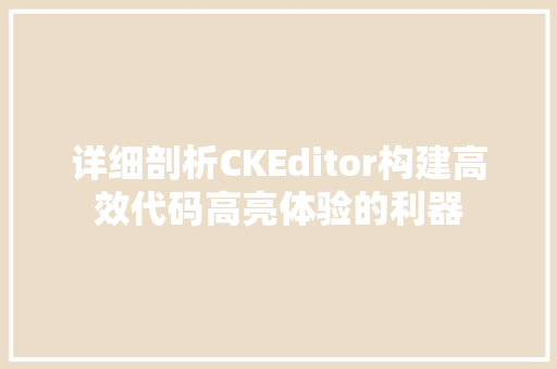 详细剖析CKEditor构建高效代码高亮体验的利器