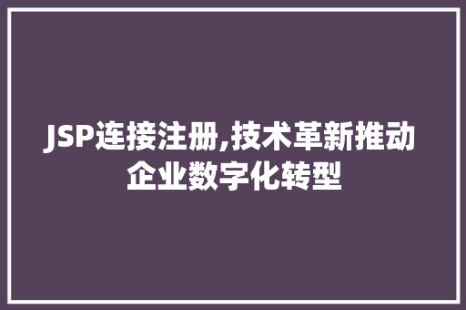 JSP连接注册,技术革新推动企业数字化转型 JSP连接注册,技术革新推动企业数字化转型 服务器/数据库