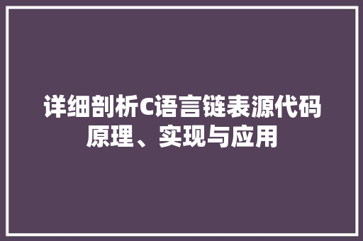 详细剖析C语言链表源代码原理、实现与应用