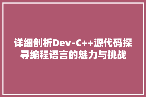 详细剖析Dev-C++源代码探寻编程语言的魅力与挑战