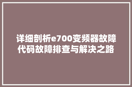 详细剖析e700变频器故障代码故障排查与解决之路