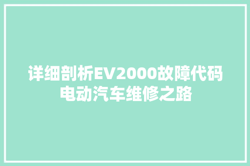 详细剖析EV2000故障代码电动汽车维修之路