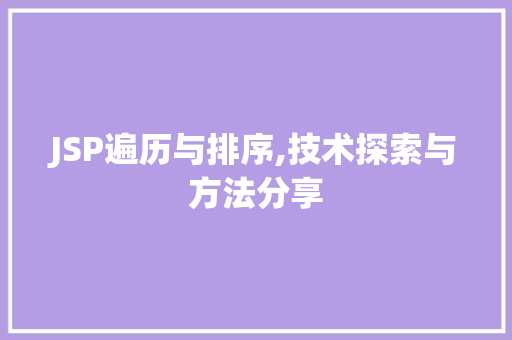 JSP遍历与排序,技术探索与方法分享 JSP遍历与排序,技术探索与方法分享 建站教程