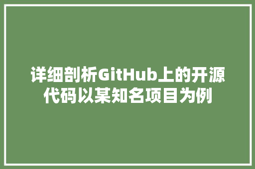 详细剖析GitHub上的开源代码以某知名项目为例