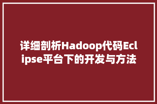 详细剖析Hadoop代码Eclipse平台下的开发与方法