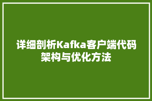 详细剖析Kafka客户端代码架构与优化方法