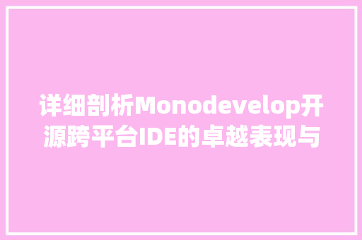 详细剖析Monodevelop开源跨平台IDE的卓越表现与未来展望