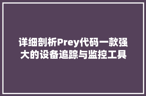 详细剖析Prey代码一款强大的设备追踪与监控工具 SEO教程