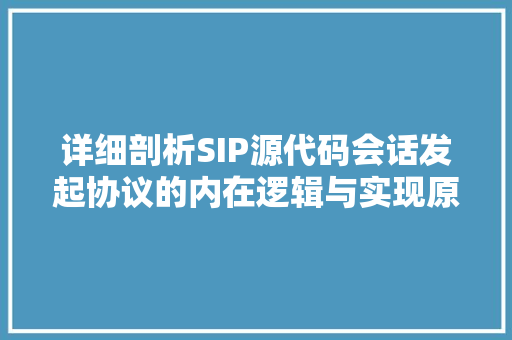详细剖析SIP源代码会话发起协议的内在逻辑与实现原理