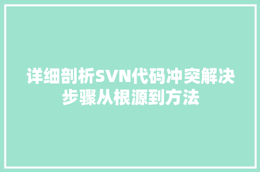 详细剖析SVN代码冲突解决步骤从根源到方法