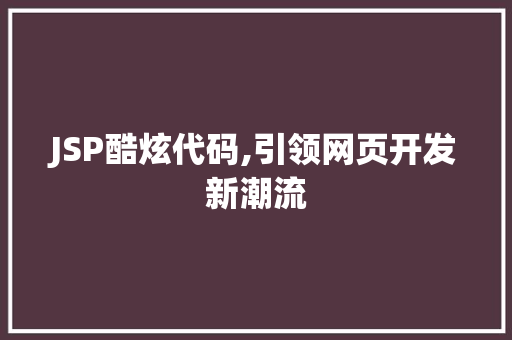JSP酷炫代码,引领网页开发新潮流 JSP酷炫代码,引领网页开发新潮流 服务器/数据库