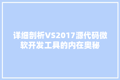 详细剖析VS2017源代码微软开发工具的内在奥秘