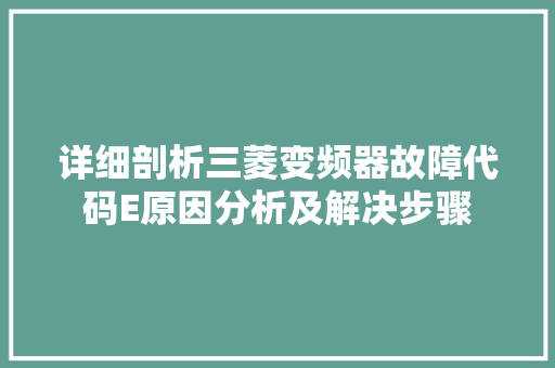 详细剖析三菱变频器故障代码E原因分析及解决步骤