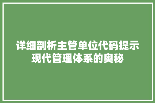 详细剖析主管单位代码提示现代管理体系的奥秘