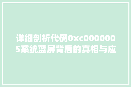详细剖析代码0xc0000005系统蓝屏背后的真相与应对步骤