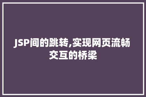 JSP间的跳转,实现网页流畅交互的桥梁