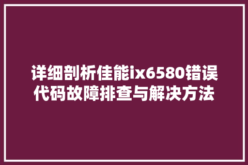 详细剖析佳能ix6580错误代码故障排查与解决方法 服务器/数据库