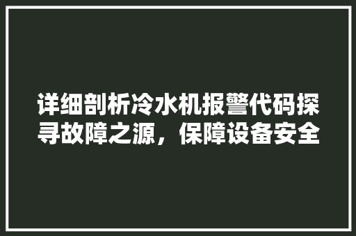 详细剖析冷水机报警代码探寻故障之源，保障设备安全 服务器/数据库