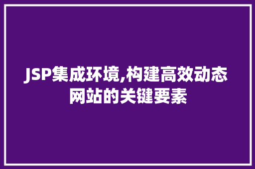 JSP集成环境,构建高效动态网站的关键要素