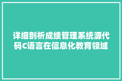 详细剖析成绩管理系统源代码C语言在信息化教育领域的应用 SEO教程