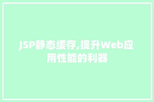 JSP静态缓存,提升Web应用性能的利器