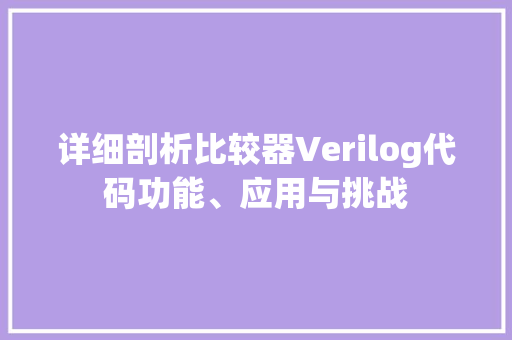 详细剖析比较器Verilog代码功能、应用与挑战