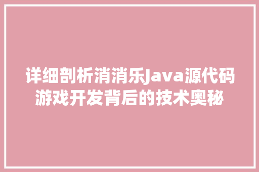 详细剖析消消乐Java源代码游戏开发背后的技术奥秘