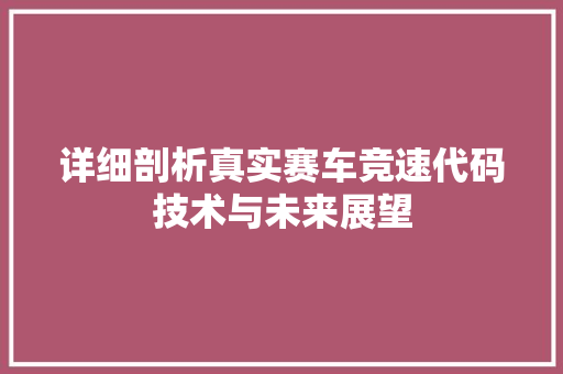 详细剖析真实赛车竞速代码技术与未来展望