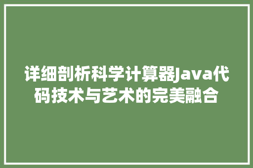 详细剖析科学计算器Java代码技术与艺术的完美融合