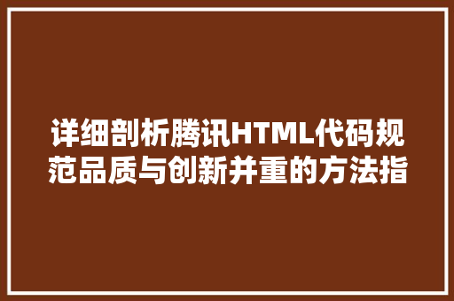 详细剖析腾讯HTML代码规范品质与创新并重的方法指南