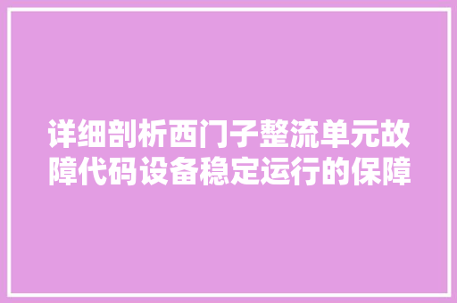 详细剖析西门子整流单元故障代码设备稳定运行的保障