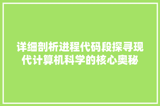 详细剖析进程代码段探寻现代计算机科学的核心奥秘