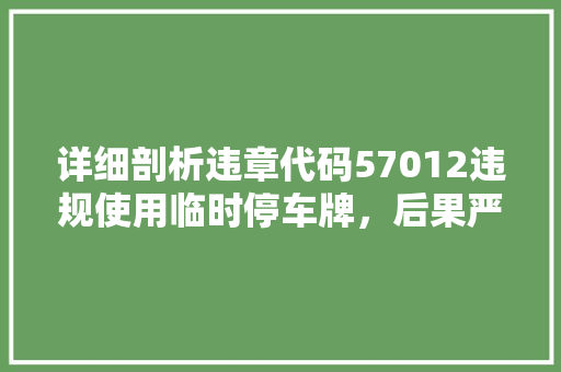 详细剖析违章代码57012违规使用临时停车牌，后果严重不容忽视
