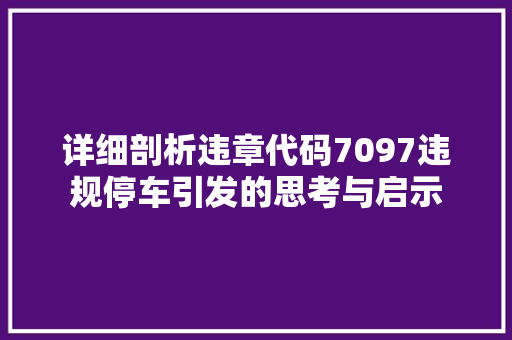 详细剖析违章代码7097违规停车引发的思考与启示