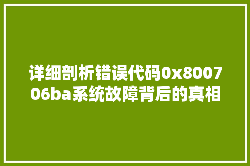 详细剖析错误代码0x800706ba系统故障背后的真相与应对步骤