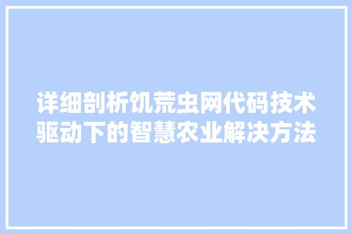 详细剖析饥荒虫网代码技术驱动下的智慧农业解决方法