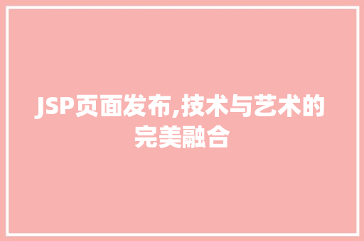 JSP页面发布,技术与艺术的完美融合
