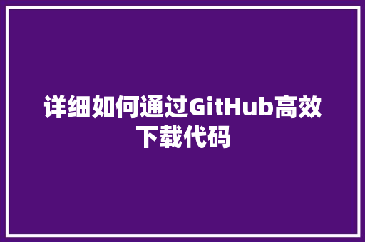 详细如何通过GitHub高效下载代码