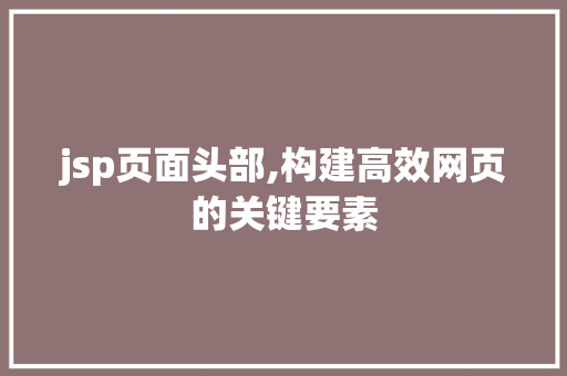 jsp页面头部,构建高效网页的关键要素