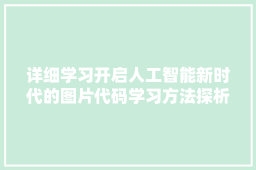 详细学习开启人工智能新时代的图片代码学习方法探析