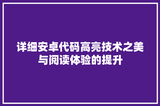 详细安卓代码高亮技术之美与阅读体验的提升