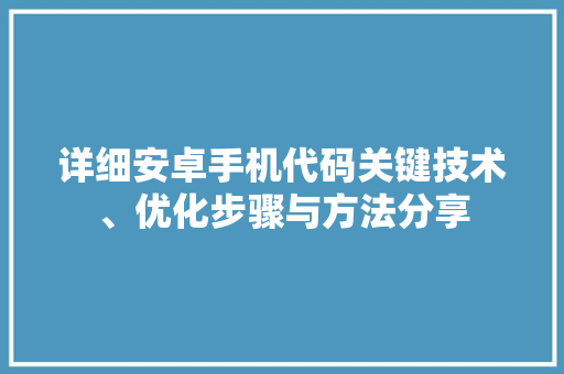 详细安卓手机代码关键技术、优化步骤与方法分享